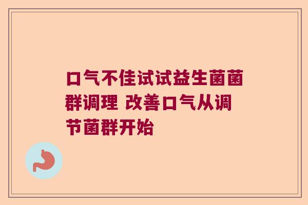 口气不佳试试益生菌菌群调理 改善口气从调节菌群开始