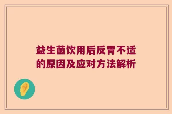 益生菌饮用后反胃不适的原因及应对方法解析