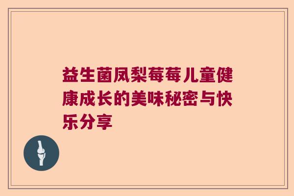 益生菌凤梨莓莓儿童健康成长的美味秘密与快乐分享