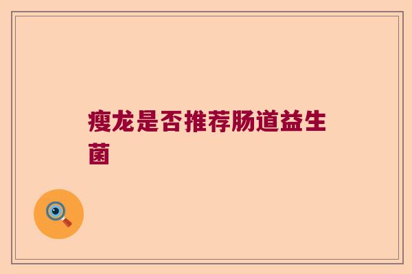 瘦龙是否推荐肠道益生菌