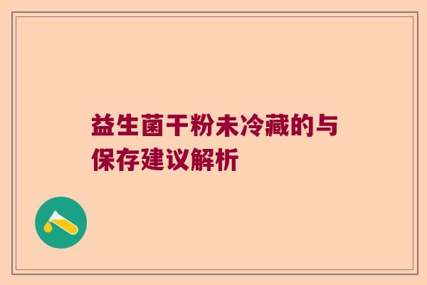 益生菌干粉未冷藏的与保存建议解析