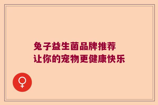 兔子益生菌品牌推荐 让你的宠物更健康快乐