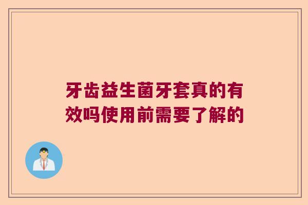 牙齿益生菌牙套真的有效吗使用前需要了解的