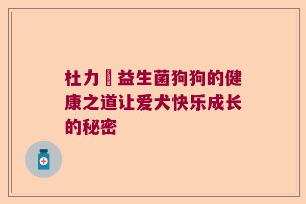 杜力徳益生菌狗狗的健康之道让爱犬快乐成长的秘密