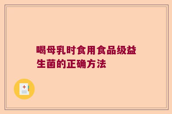 喝母乳时食用食品级益生菌的正确方法 喝母乳时食用食品级益生菌的正确方法