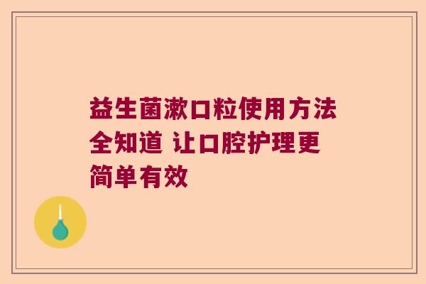 益生菌漱口粒使用方法全知道 让口腔护理更简单有效