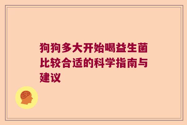 狗狗多大开始喝益生菌比较合适的科学指南与建议