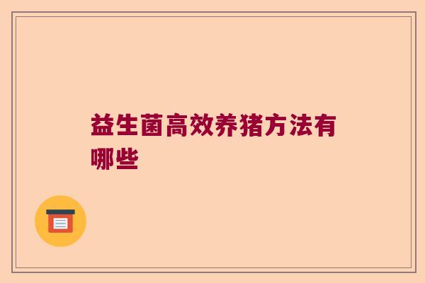 益生菌高效养猪方法有哪些
