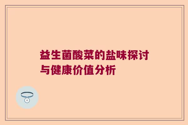 益生菌酸菜的盐味探讨与健康价值分析