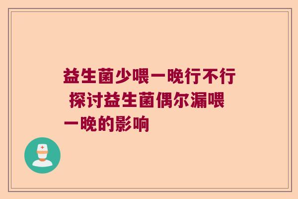 益生菌少喂一晚行不行 探讨益生菌偶尔漏喂一晚的影响