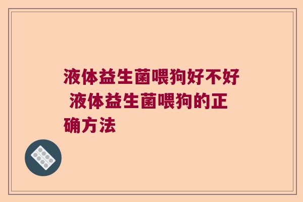 液体益生菌喂狗好不好 液体益生菌喂狗的正确方法