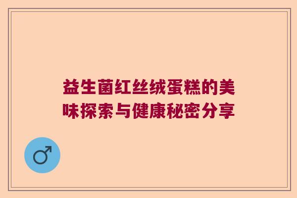 益生菌红丝绒蛋糕的美味探索与健康秘密分享 益生菌红丝绒蛋糕的美味探索与健康秘密分享