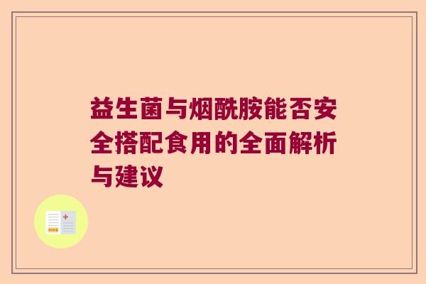 益生菌与烟酰胺能否安全搭配食用的全面解析与建议