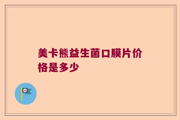 美卡熊益生菌口膜片价格是多少