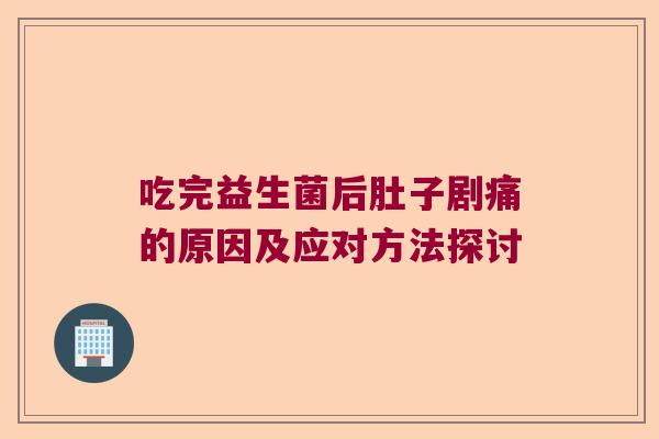 吃完益生菌后肚子剧痛的原因及应对方法探讨
