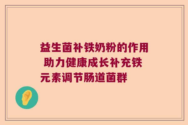 益生菌补铁奶粉的作用 助力健康成长补充铁元素调节肠道菌群 益生菌补铁奶粉的作用 助力健康成长补充铁元素调节肠道菌群