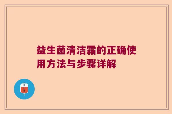 益生菌清洁霜的正确使用方法与步骤详解