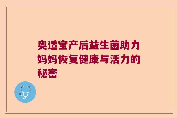 奥适宝产后益生菌助力妈妈恢复健康与活力的秘密