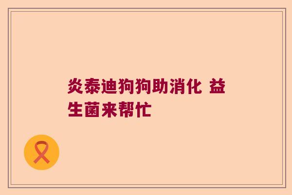 炎泰迪狗狗助消化 益生菌来帮忙 炎泰迪狗狗助消化 益生菌来帮忙