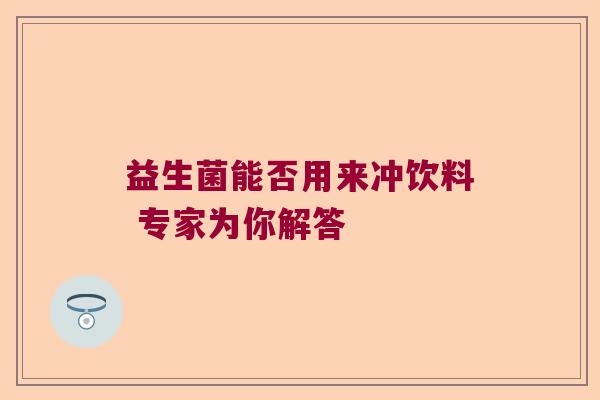 益生菌能否用来冲饮料 专家为你解答