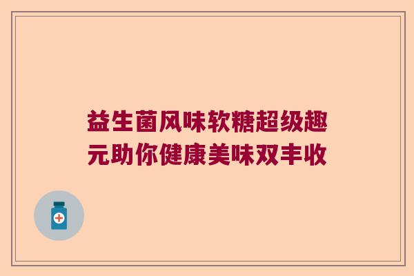 益生菌风味软糖超级趣元助你健康美味双丰收