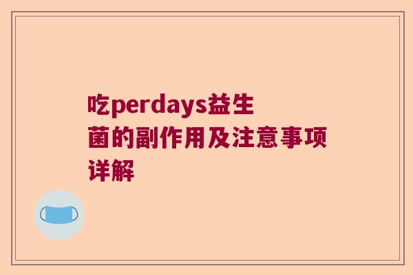 吃perdays益生菌的副作用及注意事项详解 吃perdays益生菌的副作用及注意事项详解