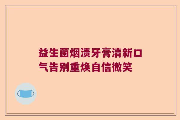 益生菌烟渍牙膏清新口气告别重焕自信微笑