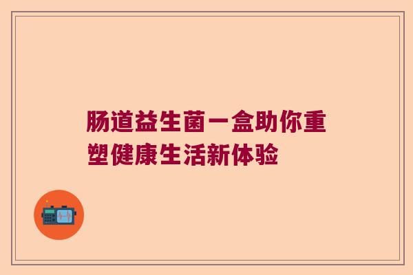肠道益生菌一盒助你重塑健康生活新体验