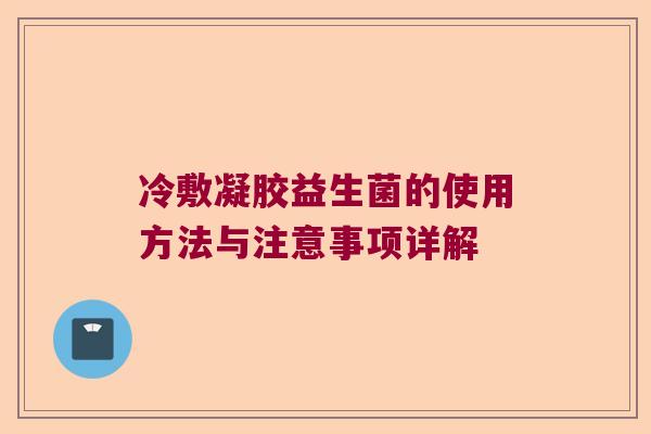 冷敷凝胶益生菌的使用方法与注意事项详解 冷敷凝胶益生菌的使用方法与注意事项详解