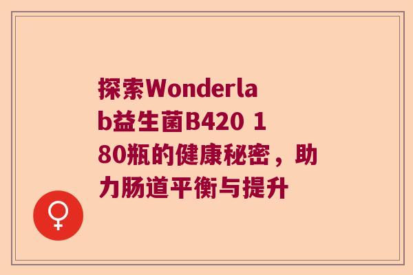 探索Wonderlab益生菌B420 180瓶的健康秘密，助力肠道平衡与提升