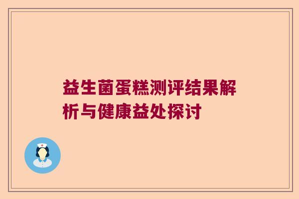 益生菌蛋糕测评结果解析与健康益处探讨
