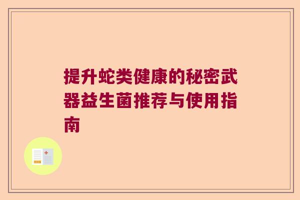 提升蛇类健康的秘密武器益生菌推荐与使用指南