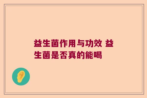 益生菌作用与功效 益生菌是否真的能喝