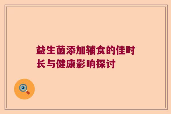 益生菌添加辅食的佳时长与健康影响探讨