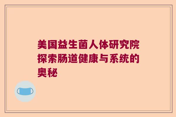 美国益生菌人体研究院探索肠道健康与系统的奥秘