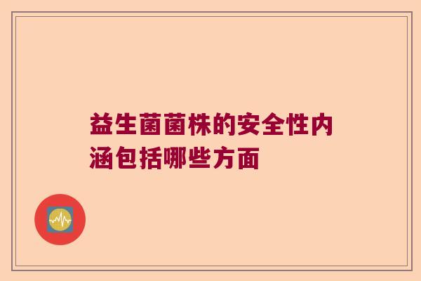 益生菌菌株的安全性内涵包括哪些方面