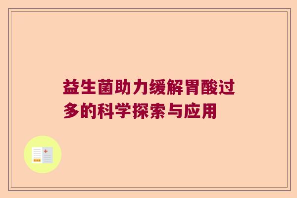 益生菌助力缓解胃酸过多的科学探索与应用 益生菌助力缓解胃酸过多的科学探索与应用