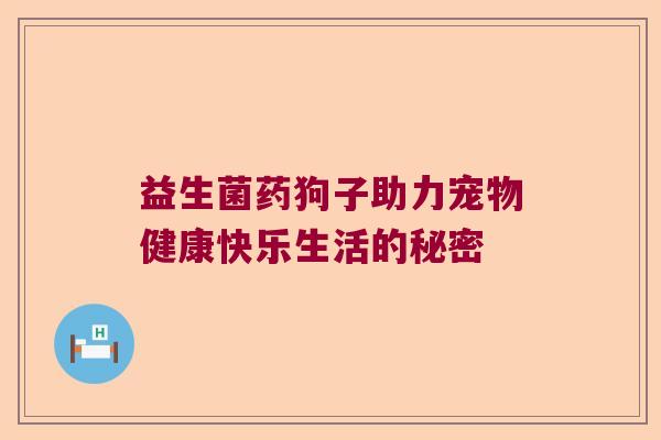 益生菌药狗子助力宠物健康快乐生活的秘密