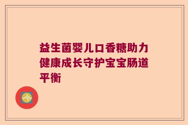 益生菌婴儿口香糖助力健康成长守护宝宝肠道平衡
