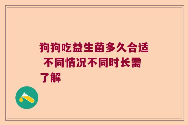 狗狗吃益生菌多久合适 不同情况不同时长需了解
