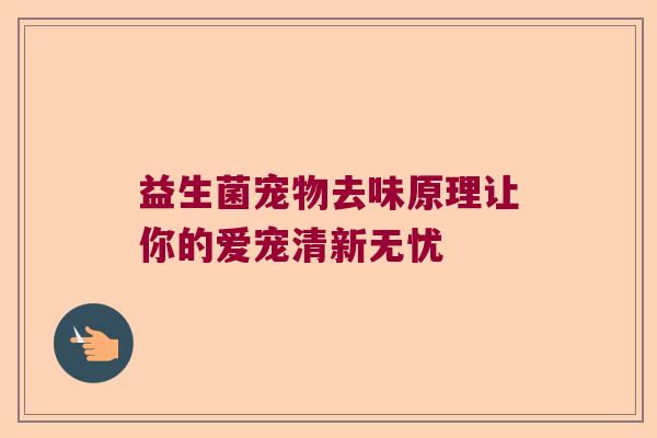 益生菌宠物去味原理让你的爱宠清新无忧