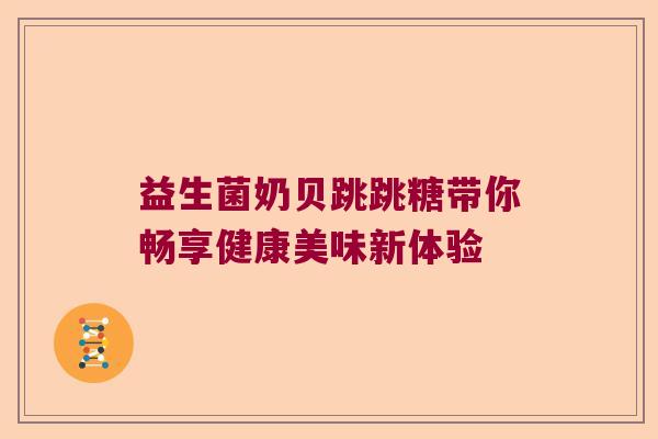 益生菌奶贝跳跳糖带你畅享健康美味新体验