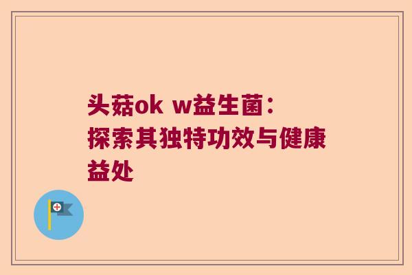 头菇ok w益生菌：探索其独特功效与健康益处