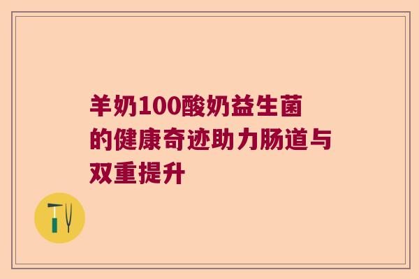 羊奶100酸奶益生菌的健康奇迹助力肠道与双重提升