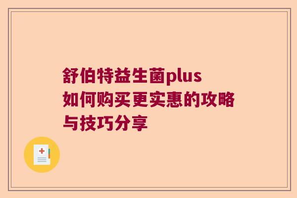 舒伯特益生菌plus如何购买更实惠的攻略与技巧分享