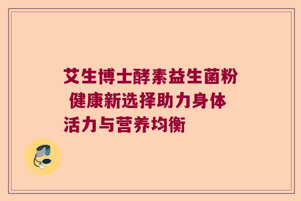 艾生博士酵素益生菌粉 健康新选择助力身体活力与营养均衡