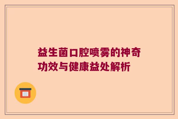 益生菌口腔喷雾的神奇功效与健康益处解析