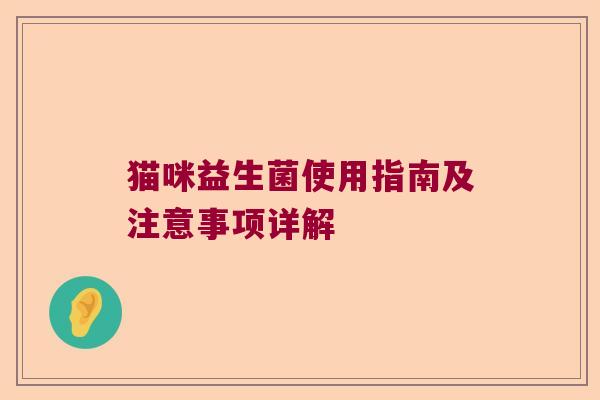 猫咪益生菌使用指南及注意事项详解 猫咪益生菌使用指南及注意事项详解