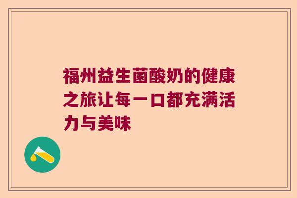 福州益生菌酸奶的健康之旅让每一口都充满活力与美味