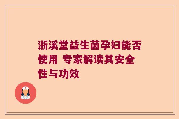 浙溪堂益生菌孕妇能否使用 专家解读其安全性与功效